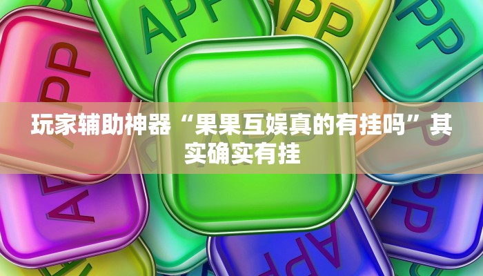 玩家辅助神器“果果互娱真的有挂吗”其实确实有挂