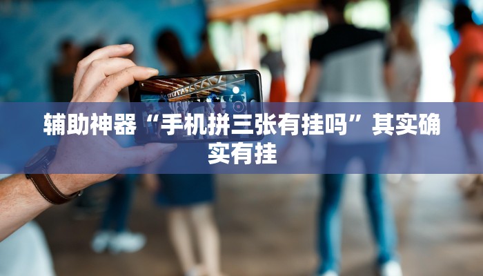 辅助神器“手机拼三张有挂吗”其实确实有挂 辅助神器“手机拼三张有挂吗”其实确实有挂