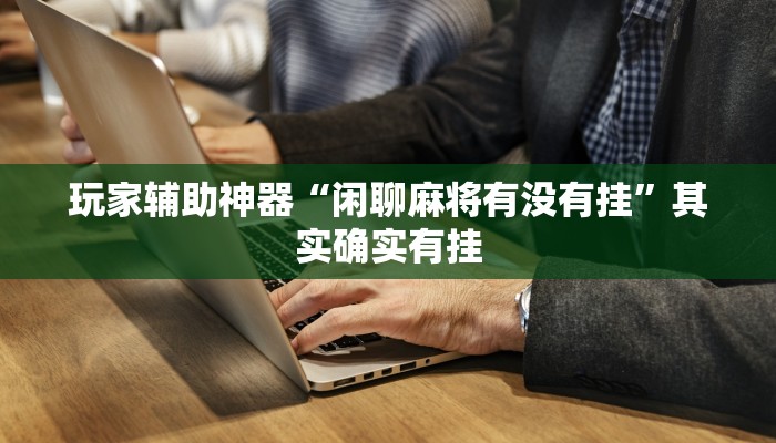 玩家辅助神器“闲聊麻将有没有挂”其实确实有挂 玩家辅助神器“闲聊麻将有没有挂”其实确实有挂