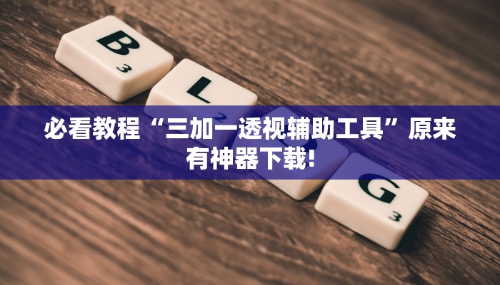 必看教程“三加一透视辅助工具”原来有神器下载!