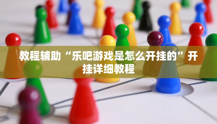 教程辅助“乐吧游戏是怎么开挂的”开挂详细教程