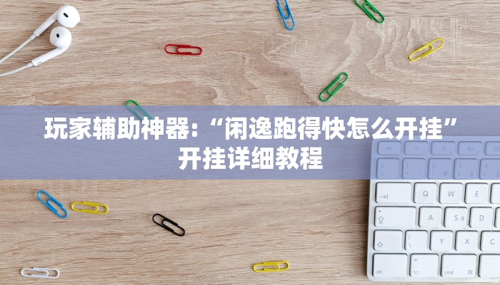 玩家辅助神器:“闲逸跑得快怎么开挂”开挂详细教程