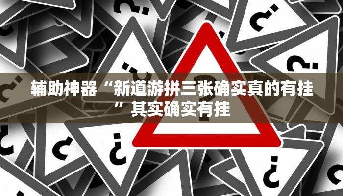 辅助神器“新道游拼三张确实真的有挂”其实确实有挂 辅助神器“新道游拼三张确实真的有挂”其实确实有挂