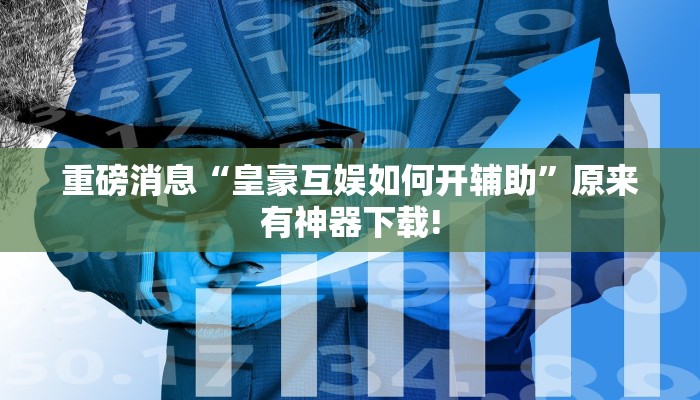 重磅消息“皇豪互娱如何开辅助”原来有神器下载!