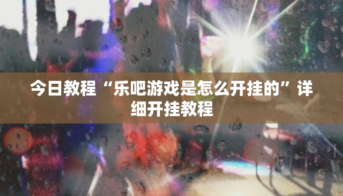 今日教程“乐吧游戏是怎么开挂的”详细开挂教程