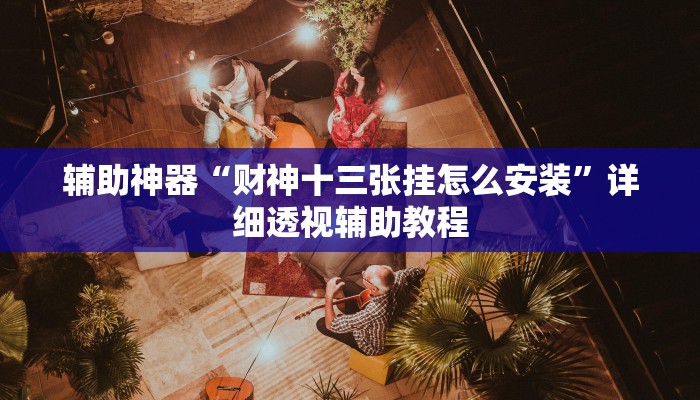 辅助神器“财神十三张挂怎么安装”详细透视辅助教程 辅助神器“财神十三张挂怎么安装”详细透视辅助教程