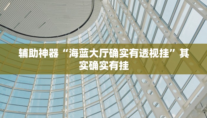 辅助神器“海蓝大厅确实有透视挂”其实确实有挂 辅助神器“海蓝大厅确实有透视挂”其实确实有挂