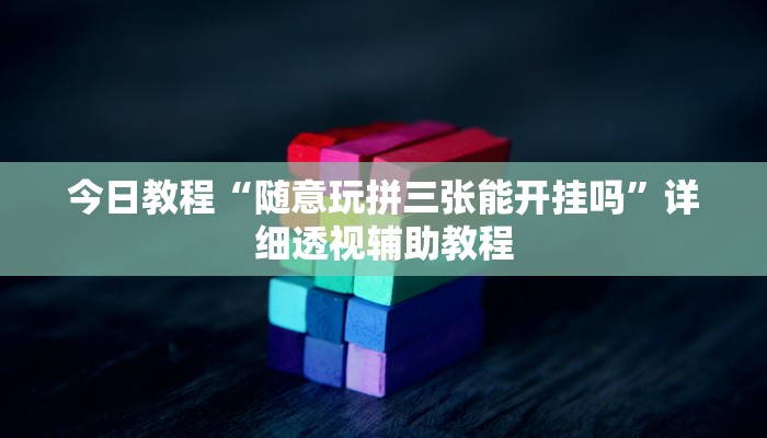 今日教程“随意玩拼三张能开挂吗”详细透视辅助教程