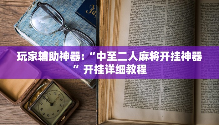 玩家辅助神器:“中至二人麻将开挂神器”开挂详细教程 玩家辅助神器:“中至二人麻将开挂神器”开挂详细教程