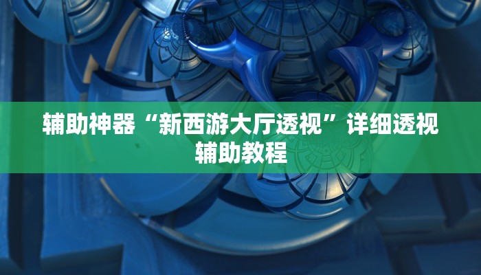 辅助神器“新西游大厅透视”详细透视辅助教程