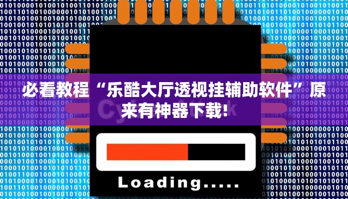 必看教程“乐酷大厅透视挂辅助软件”原来有神器下载! 必看教程“乐酷大厅透视挂辅助软件”原来有神器下载!