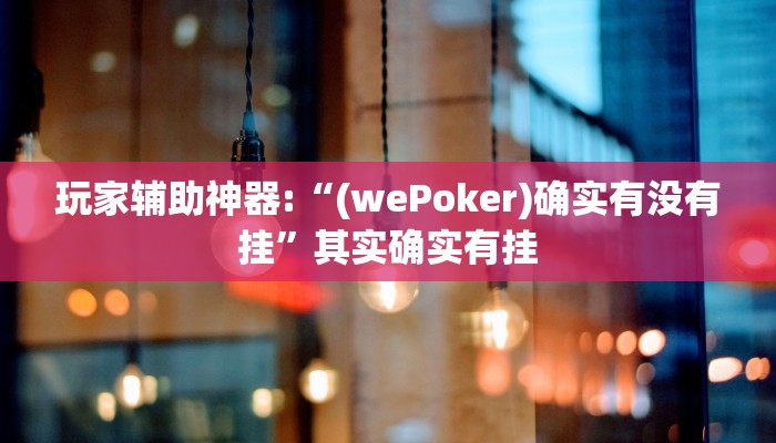 玩家辅助神器:“(wePoker)确实有没有挂”其实确实有挂