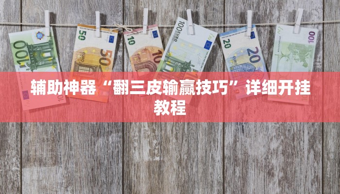 辅助神器“翻三皮输赢技巧”详细开挂教程 辅助神器“翻三皮输赢技巧”详细开挂教程