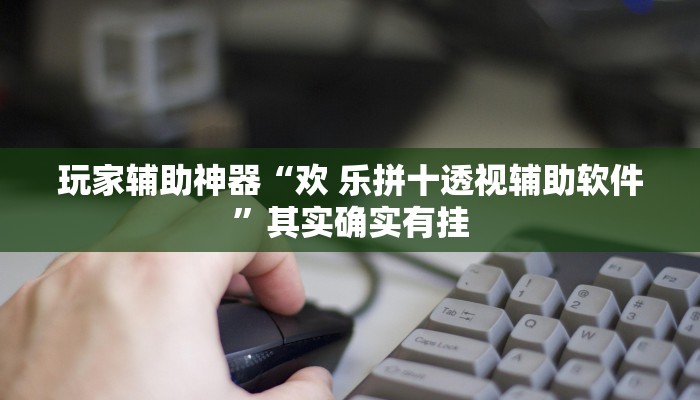 玩家辅助神器“欢 乐拼十透视辅助软件”其实确实有挂 玩家辅助神器“欢 乐拼十透视辅助软件”其实确实有挂