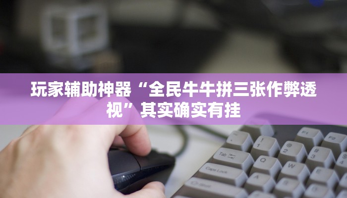 玩家辅助神器“全民牛牛拼三张作弊透视”其实确实有挂 玩家辅助神器“全民牛牛拼三张作弊透视”其实确实有挂