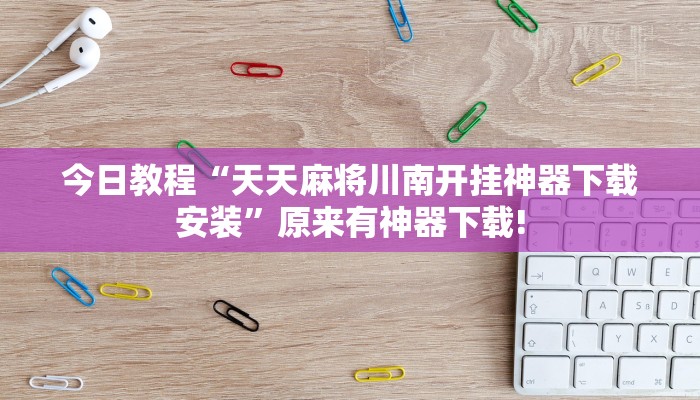 今日教程“天天麻将川南开挂神器下载安装”原来有神器下载!