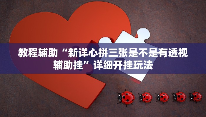 教程辅助“新详心拼三张是不是有透视辅助挂”详细开挂玩法