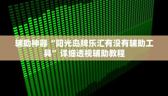 辅助神器“阳光岛牌乐汇有没有辅助工具”详细透视辅助教程