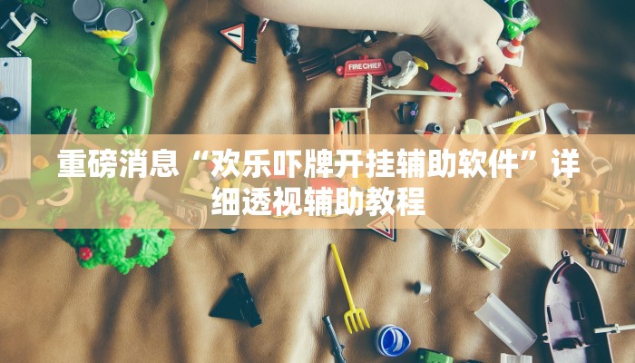 重磅消息“欢乐吓牌开挂辅助软件”详细透视辅助教程