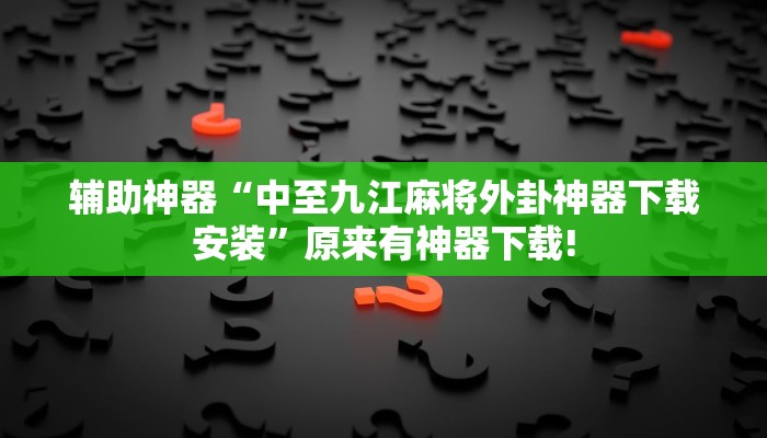 辅助神器“中至九江麻将外卦神器下载安装”原来有神器下载!