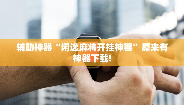 辅助神器“闲逸麻将开挂神器”原来有神器下载!