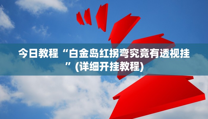 今日教程“白金岛红拐弯究竟有透视挂”(详细开挂教程) 今日教程“白金岛红拐弯究竟有透视挂”(详细开挂教程)