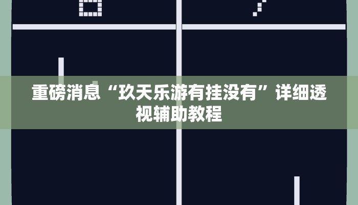 重磅消息“玖天乐游有挂没有”详细透视辅助教程