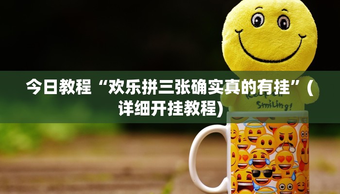 今日教程“欢乐拼三张确实真的有挂”(详细开挂教程) 今日教程“欢乐拼三张确实真的有挂”(详细开挂教程)
