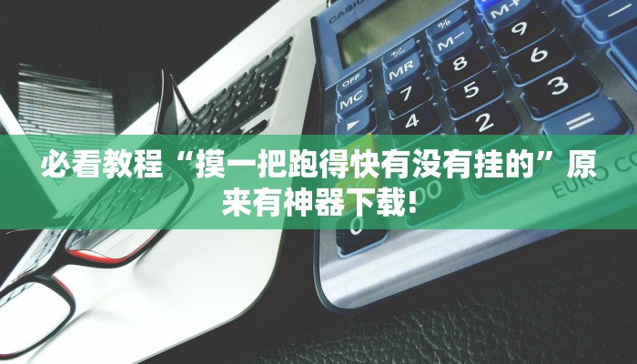 必看教程“摸一把跑得快有没有挂的”原来有神器下载!