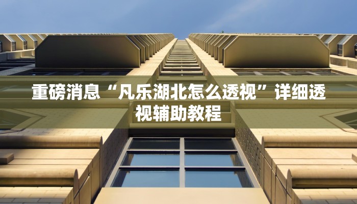 重磅消息“凡乐湖北怎么透视”详细透视辅助教程 重磅消息“凡乐湖北怎么透视”详细透视辅助教程