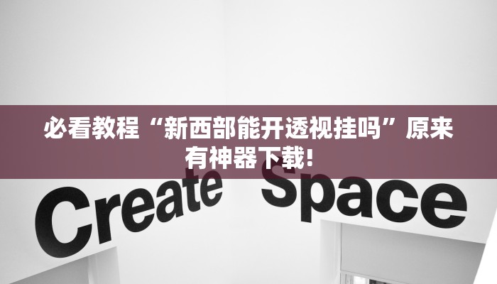 必看教程“新西部能开透视挂吗”原来有神器下载! 必看教程“新西部能开透视挂吗”原来有神器下载!