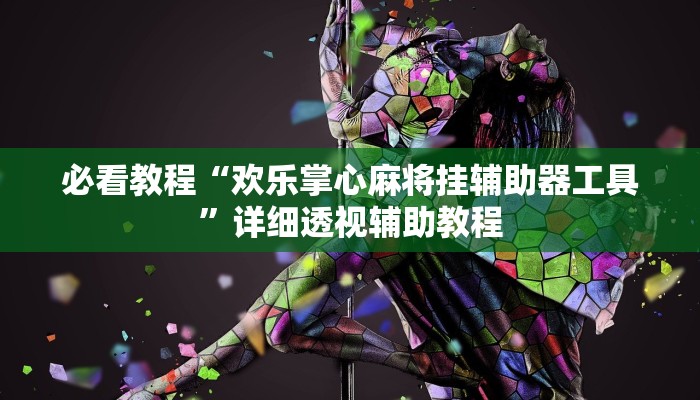 必看教程“欢乐掌心麻将挂辅助器工具”详细透视辅助教程 必看教程“欢乐掌心麻将挂辅助器工具”详细透视辅助教程