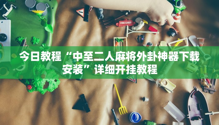 今日教程“中至二人麻将外卦神器下载安装”详细开挂教程