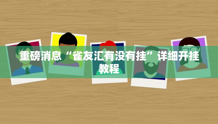 重磅消息“雀友汇有没有挂”详细开挂教程