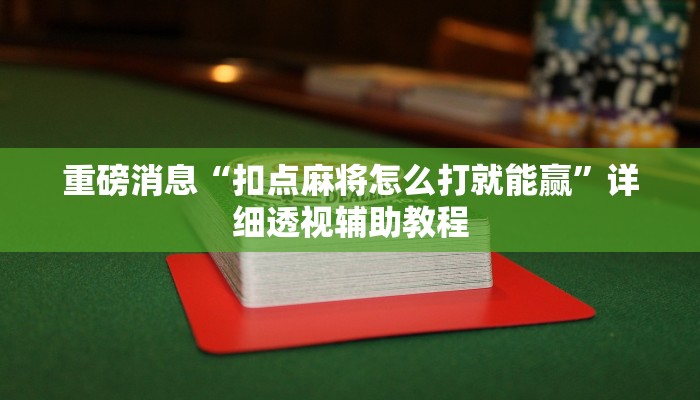 重磅消息“扣点麻将怎么打就能赢”详细透视辅助教程