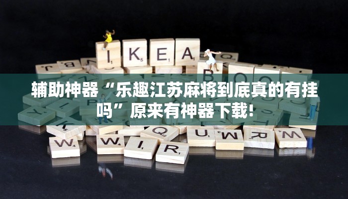 辅助神器“乐趣江苏麻将到底真的有挂吗”原来有神器下载!