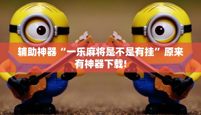 辅助神器“一乐麻将是不是有挂”原来有神器下载!