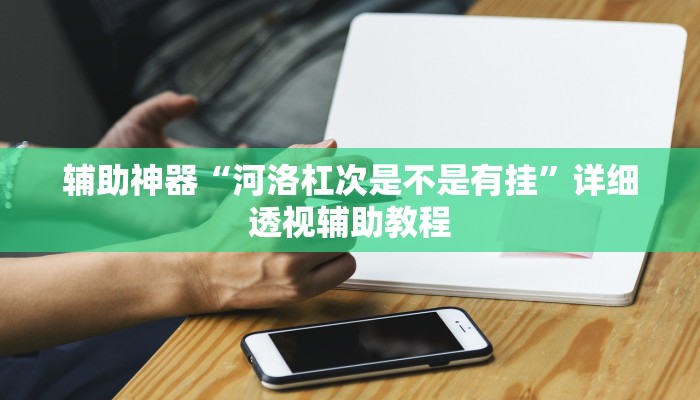 辅助神器“河洛杠次是不是有挂”详细透视辅助教程