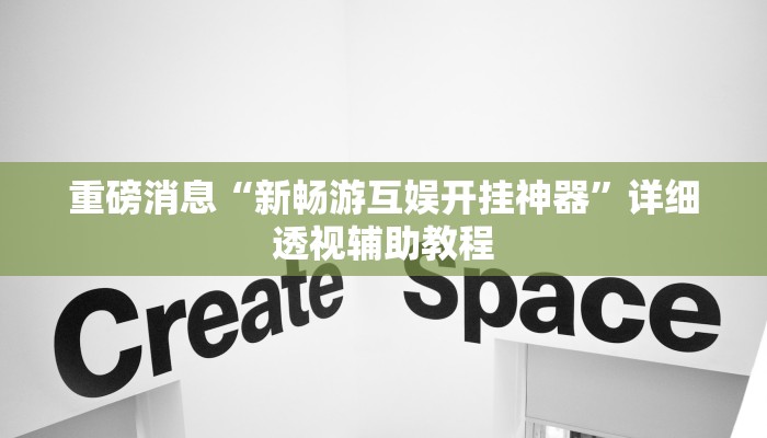 重磅消息“新畅游互娱开挂神器”详细透视辅助教程