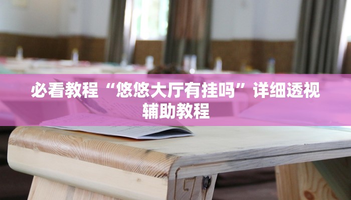 必看教程“悠悠大厅有挂吗”详细透视辅助教程