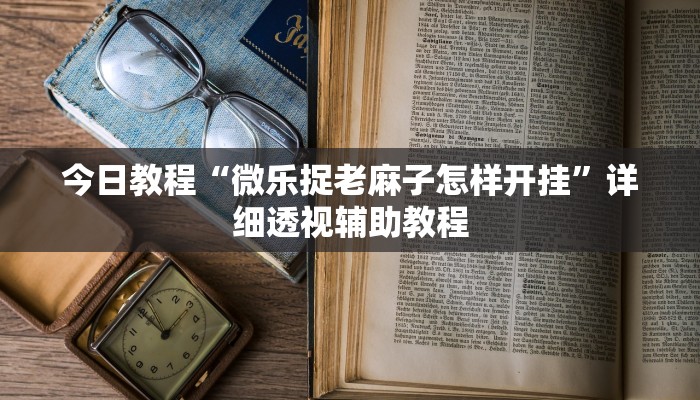 今日教程“微乐捉老麻子怎样开挂”详细透视辅助教程