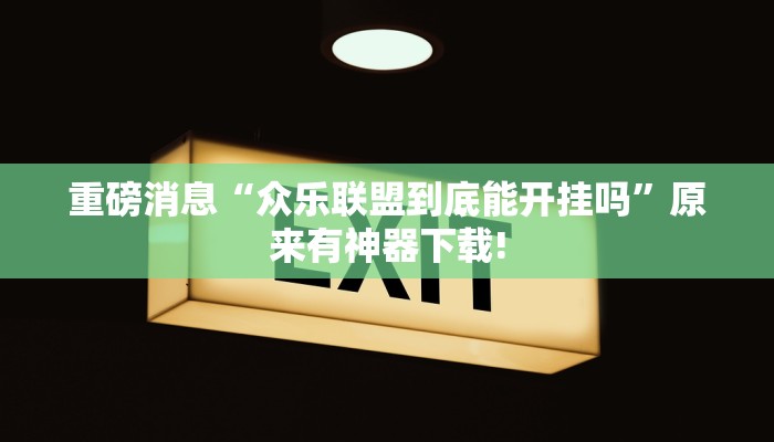 重磅消息“众乐联盟到底能开挂吗”原来有神器下载!
