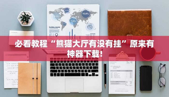 必看教程“熊猫大厅有没有挂”原来有神器下载!