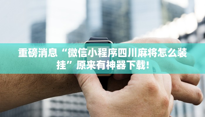 重磅消息“微信小程序四川麻将怎么装挂”原来有神器下载!