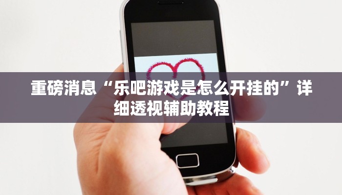 重磅消息“乐吧游戏是怎么开挂的”详细透视辅助教程