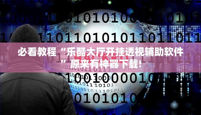 必看教程“乐酷大厅开挂透视辅助软件”原来有神器下载!