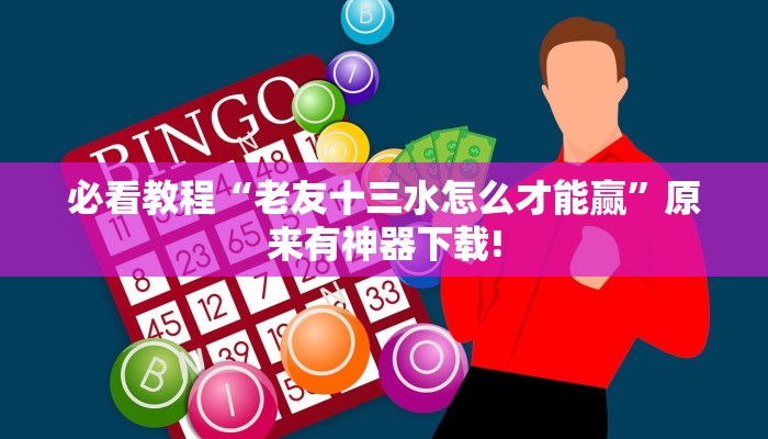 必看教程“老友十三水怎么才能赢”原来有神器下载!