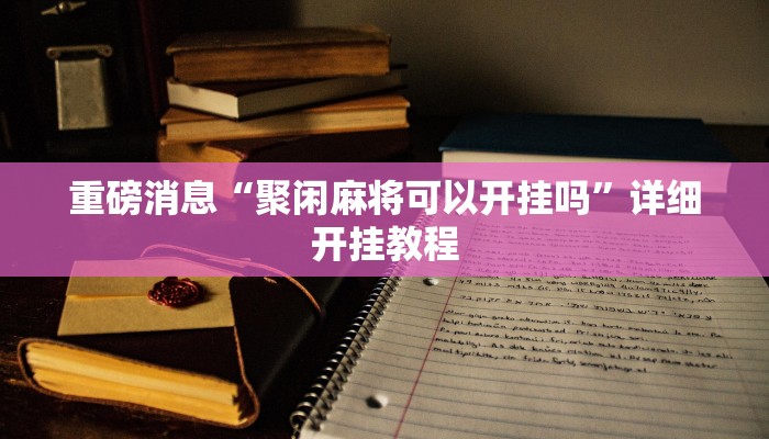 重磅消息“聚闲麻将可以开挂吗”详细开挂教程
