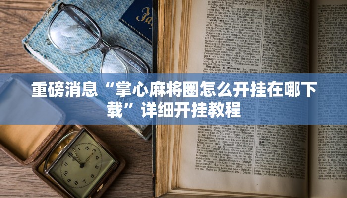 重磅消息“掌心麻将圈怎么开挂在哪下载”详细开挂教程