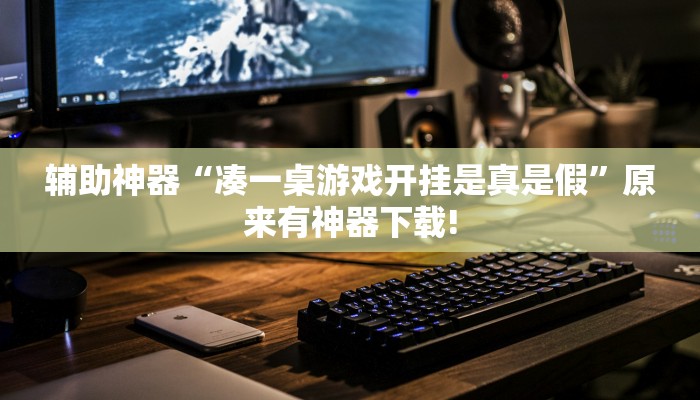 辅助神器“凑一桌游戏开挂是真是假”原来有神器下载! 辅助神器“凑一桌游戏开挂是真是假”原来有神器下载!